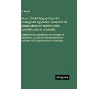 Répertoire bibliographique des ouvrages de législation, de droit et de jurisprudence en matière civile, administrative et criminelle: Répertoire ... en matière civile, administrative et