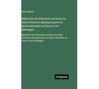 Répertoire de littérature ancienne ou choix d'auteurs classiques grecs et latins imprimés en France et en Allemagne: Répertoire de littérature ... et latins imprimés en France et en Allemagne