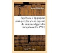 Répertoire d'épigraphie jaina, précédé d'une esquisse du jainisme d'après les inscriptions Armand Guérinot (Auteur)