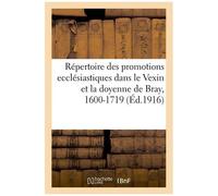 Répertoire Des Promotions Ecclésiastiques Dans Le Vexin Et La Doyenne De Bray, 1600-1719