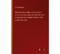 Répertoire Des Traités, Conventions Et Autres Actes Principaux De La Russie Avec Les Puissances Étrangères Depuis 1474 Jusqu'à Nos Jours