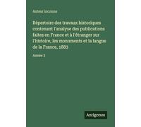 Répertoire des travaux historiques contenant l'analyse des publications faites en France et à l'étranger sur l'histoire, les monuments et la langue de la France, 1883: Année 3