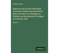 Répertoire des travaux historiques contenant l'analyse des publications faites en France et à l'étranger sur l'histoire, les monuments et la langue de la France, 1883: Année 3