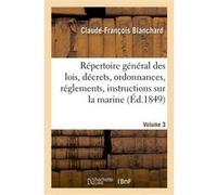 Répertoire général des lois, décrets, ordonnances, réglements, instructions sur la marine. Volume 3 Claude-François Blanchard (Auteur)