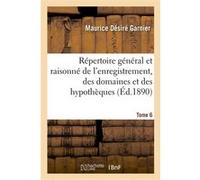 Répertoire général et raisonné de l'enregistrement, des domaines et des hypothèques. Tome 6 Maurice Désiré Garnier (Auteur)