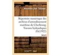 Répertoire numérique des archives de l'arrondissement maritime de Cherbourg Série K. Travaux hydrauliques - Alexandre Léon Tollemer - Hachette Bnf - broché - Livre