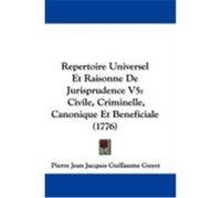 Repertoire Universel Et Raisonne de Jurisprudence V5: Civile, Criminelle, Canonique Et Beneficiale (1776) Guyot, Pierre Jean Jacques Guillaume (Auteur)