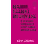 Repetition, Difference, And Knowledge In The Work Of Samuel Beckett, Jacques Derrida, And Gilles Deleuze