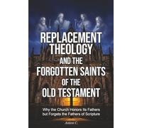 Replacement Theology and the Forgotten Saints of the Old Testament: Why the Church Honors Its Fathers but Forgets the Fathers of Scripture