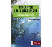Replanter Les Consciences - Une Refondation De La Relation Homme/Nature