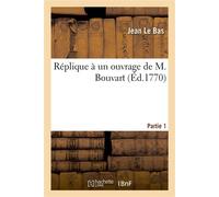 Réplique à un ouvrage de M. Bouvart. Partie 1 Qui vient de paroître et comprend trois lettres en réponse à celles de M. Petit, imprimées en 1766 - Jean Le Bas - Hachette Bnf - broché - Livre