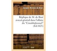 Réplique de M. de Broé avocat général dans l'affaire du Constitutionnel - Jacques Nicolas de Broé - Hachette Bnf - broché - Livre
