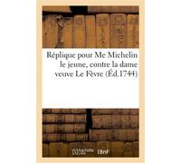 Réplique pour Me Michelin le jeune, contre la dame veuve Le Fèvre En présence de Me Robineau, notaire au Châtelet de Paris, et des sieur et dame Bidault - Thorel - Hachette Bnf - broché - Livre