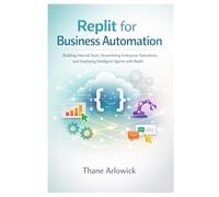 Replit for Business Automation: Building Internal Tools, Streamlining Enterprise Operations, and Deploying Intelligent Agents with Replit