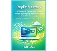 Replit Mastery: The Complete Guide to Building Full-Stack Applications, Automating Complex Workflows, and Deploying Intelligent AI Agents Entirely in the Browser