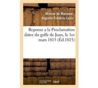 Reponse a la Proclamation datee du golfe de Juan, le 1er mars 1815 Auguste-Frédéric-Louis Wiesse de Marmont (duc de Raguse) (Auteur)