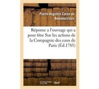 Réponse a l'ouvrage qui a pour titre Sur les actions de la Compagnie des eaux de Paris Pierre-Augustin Caron de Beaumarchais (Auteur), Gritner (Auteur)