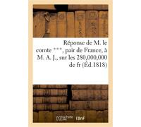 Réponse de M. le comte ***, pair de France, à M. A. J., sur les 280,000,000 de fr. que la France Doit encore payer aux puissances étrangères. (25 juin.) - Collectif - Hachette Bnf - broché - Livre
