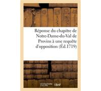 Réponse du chapitre de Notre-Dame-du-Val de Provins à une requête d'opposition du chapitre De Saint-Quiriace, insérée dans l'arrêt du 7 août 1719, au sujet d'une question de préséance - Collectif - Ha