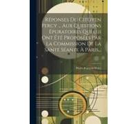 Réponses Du Citoyen Percy ... Aux Questions Épuratoires Qui Lui Ont Été Proposées Par La Commission De La Santé Séante À Paris...