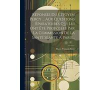Réponses Du Citoyen Percy ... Aux Questions Épuratoires Qui Lui Ont Été Proposées Par La Commission De La Santé Séante À Paris...