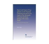 Report and Papers of Suggestions on the Proposed Gathering Grounds for the Supply of the Metropolis From the Soft-Water Springs of the Surrey Sands: Addressed to the General Board of Health,