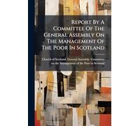 Report By A Committee Of The General Assembly On The Management Of The Poor In Scotland
