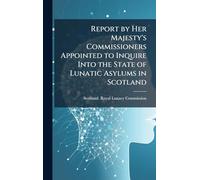 Report by Her Majesty's Commissioners Appointed to Inquire Into the State of Lunatic Asylums in Scotland
