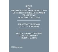 Report By The Field Marshal Command-In-Chief Of The French Armies Of The North And Northeast On The Operations In 1918. The Offensive Campaign (18 Jul
