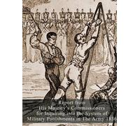 Report From His Majesty's Commissioners For Inquiring Into The System Of Military Punishments In The Army 1836