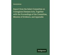 Report from the Select Committee on Contagious Diseases Acts, Together with the Proceedings of the Committee, Minutes of Evidence, and Appendix