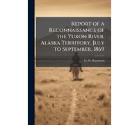 Report of a Reconnaissance of the Yukon River, Alaska Territory, July to September, 1869