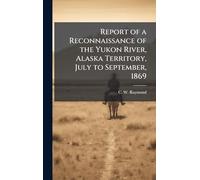 Report of a Reconnaissance of the Yukon River, Alaska Territory, July to September, 1869