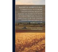 Report Of Agricultural Commission To Europe. Observations Made By American Agriculturists In Great Britain, France, And Italy For The United States De
