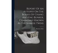 Report Of An Autopsy On The Bodies Of Chang And Eng Bunker, Commonly Known As The Siamese Twins