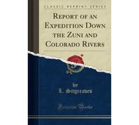 Report Of An Expedition Down The Zuni And Colorado Rivers (Classic Reprint)