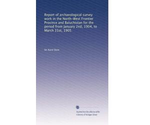Report of archaeological survey work in the North-West Frontier Province and Baluchistan for the period from January 2nd, 1904, to March 31st, 1905.