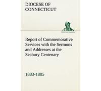 Report Of Commemorative Services With The Sermons And Addresses At The Seabury Centenary, 1883-1885.