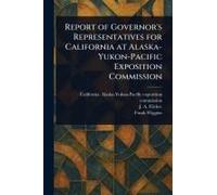 Report Of Governor's Representatives For California At Alaska-Yukon-Pacific Exposition Commission