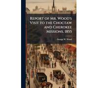 Report of Mr. Wood's Visit to the Choctaw and Cherokee Missions. 1855