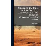 Report of Rev. John McKay, Colored Agent of the State Board of Colonization. On Liberia