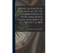 Report Of Survey Of St. Clair Flats By The Commissioner Of State Land Office Under Authority Of Act No. 175, P. A. 1899