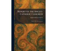 Report of the Anglo-Catholic Congress: Subject: The Holy Eucharist