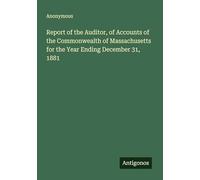 Report of the Auditor, of Accounts of the Commonwealth of Massachusetts for the Year Ending December 31, 1881