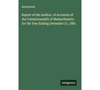 Report of the Auditor, of Accounts of the Commonwealth of Massachusetts for the Year Ending December 31, 1881