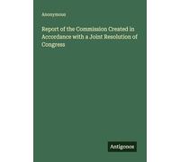 Report of the Commission Created in Accordance with a Joint Resolution of Congress