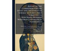 Report of the Commission for the Study and Treatment of "Anemia" in Puerto Rico ... Submitted to Honorable Beekman Winthrop, Governor of Puerto Rico