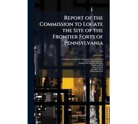 Report of the Commission to Locate the Site of the Frontier Forts of Pennsylvania