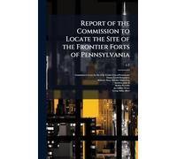 Report of the Commission to Locate the Site of the Frontier Forts of Pennsylvania