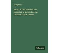 Report of the Commissioner appointed to Inquire into the Turnpike Trusts, Ireland